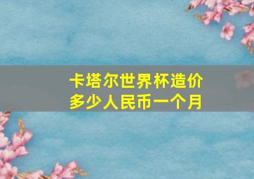 卡塔尔世界杯造价多少人民币一个月