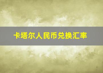 卡塔尔人民币兑换汇率