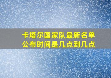 卡塔尔国家队最新名单公布时间是几点到几点