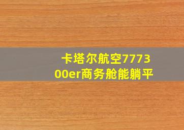 卡塔尔航空777300er商务舱能躺平