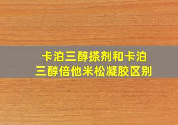 卡泊三醇搽剂和卡泊三醇倍他米松凝胶区别