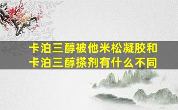 卡泊三醇被他米松凝胶和卡泊三醇搽剂有什么不同