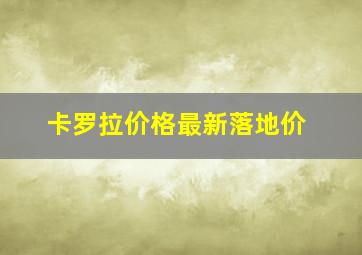 卡罗拉价格最新落地价