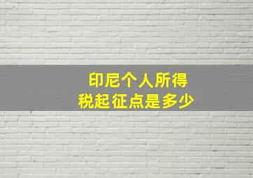 印尼个人所得税起征点是多少