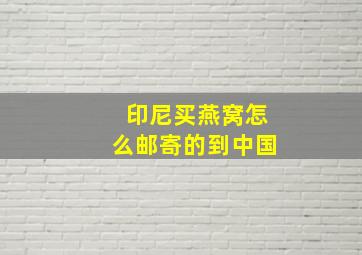 印尼买燕窝怎么邮寄的到中国