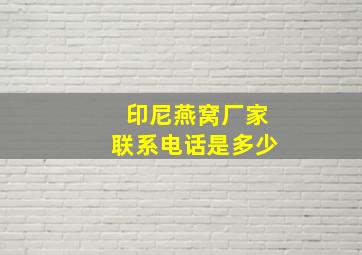 印尼燕窝厂家联系电话是多少