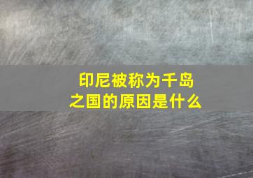 印尼被称为千岛之国的原因是什么