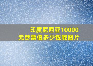 印度尼西亚10000元钞票值多少钱呢图片