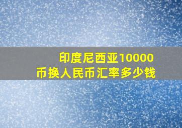 印度尼西亚10000币换人民币汇率多少钱