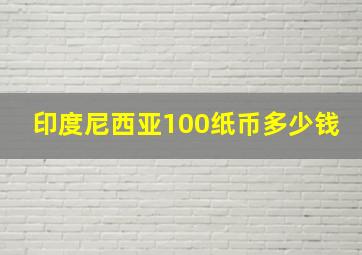 印度尼西亚100纸币多少钱