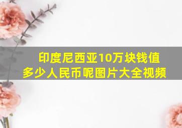 印度尼西亚10万块钱值多少人民币呢图片大全视频