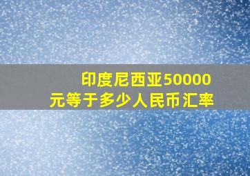 印度尼西亚50000元等于多少人民币汇率