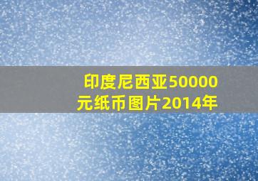 印度尼西亚50000元纸币图片2014年