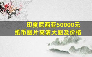 印度尼西亚50000元纸币图片高清大图及价格