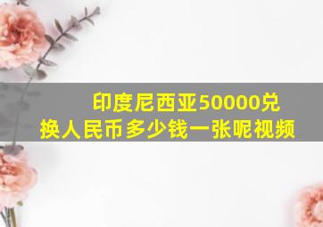 印度尼西亚50000兑换人民币多少钱一张呢视频