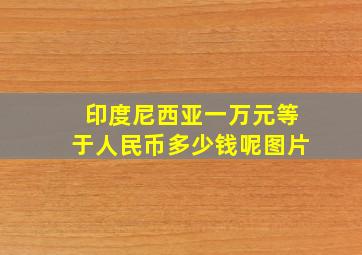 印度尼西亚一万元等于人民币多少钱呢图片