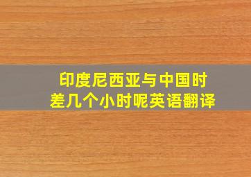 印度尼西亚与中国时差几个小时呢英语翻译