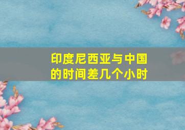 印度尼西亚与中国的时间差几个小时