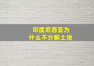 印度尼西亚为什么不分解土地