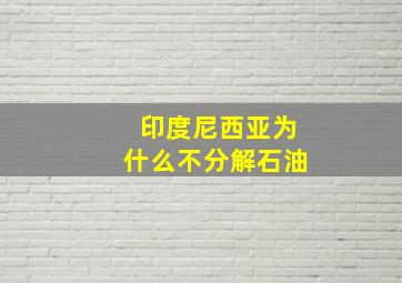 印度尼西亚为什么不分解石油