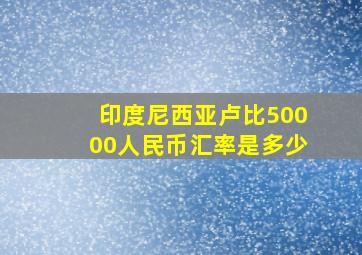 印度尼西亚卢比50000人民币汇率是多少