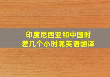 印度尼西亚和中国时差几个小时呢英语翻译