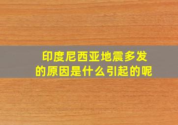 印度尼西亚地震多发的原因是什么引起的呢