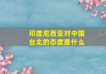 印度尼西亚对中国台北的态度是什么