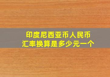 印度尼西亚币人民币汇率换算是多少元一个