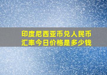 印度尼西亚币兑人民币汇率今日价格是多少钱