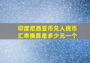 印度尼西亚币兑人民币汇率换算是多少元一个