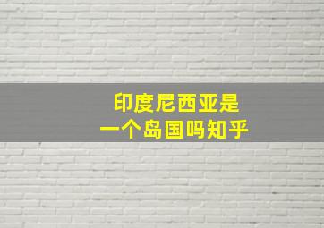 印度尼西亚是一个岛国吗知乎