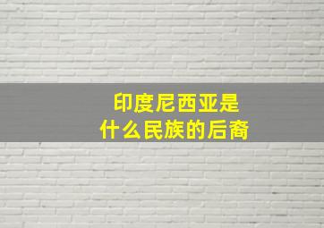 印度尼西亚是什么民族的后裔