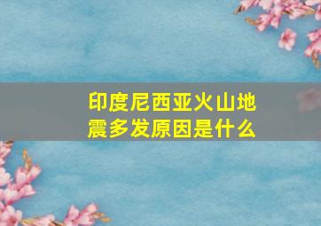 印度尼西亚火山地震多发原因是什么