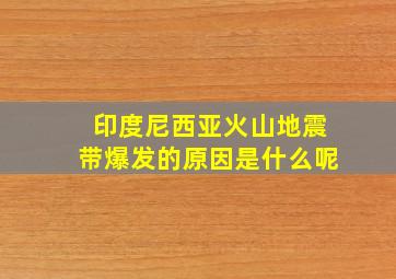 印度尼西亚火山地震带爆发的原因是什么呢