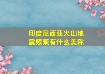 印度尼西亚火山地震频繁有什么美称