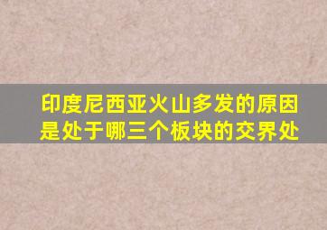 印度尼西亚火山多发的原因是处于哪三个板块的交界处