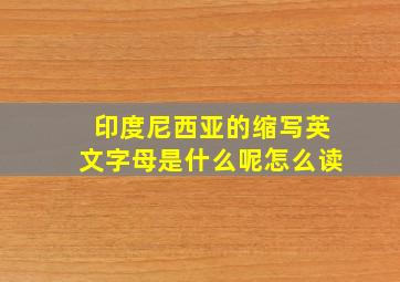 印度尼西亚的缩写英文字母是什么呢怎么读