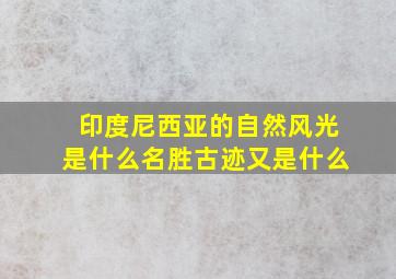 印度尼西亚的自然风光是什么名胜古迹又是什么