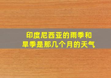 印度尼西亚的雨季和旱季是那几个月的天气