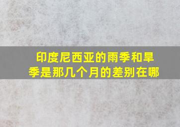 印度尼西亚的雨季和旱季是那几个月的差别在哪