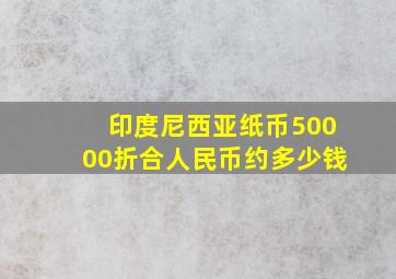 印度尼西亚纸币50000折合人民币约多少钱