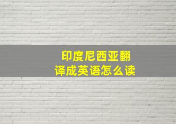 印度尼西亚翻译成英语怎么读