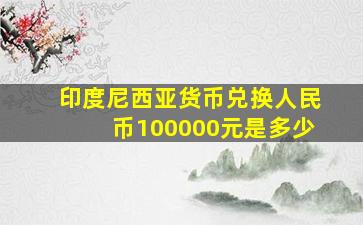 印度尼西亚货币兑换人民币100000元是多少