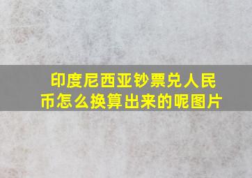 印度尼西亚钞票兑人民币怎么换算出来的呢图片