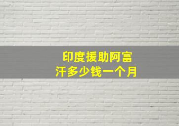 印度援助阿富汗多少钱一个月