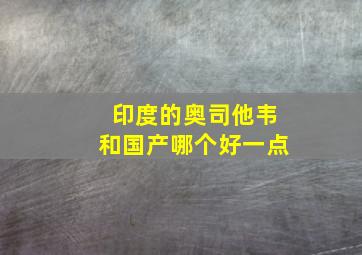 印度的奥司他韦和国产哪个好一点