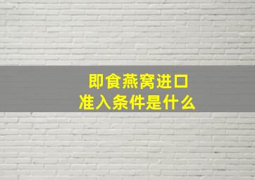 即食燕窝进口准入条件是什么