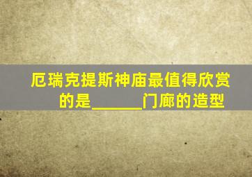 厄瑞克提斯神庙最值得欣赏的是______门廊的造型