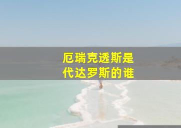 厄瑞克透斯是代达罗斯的谁